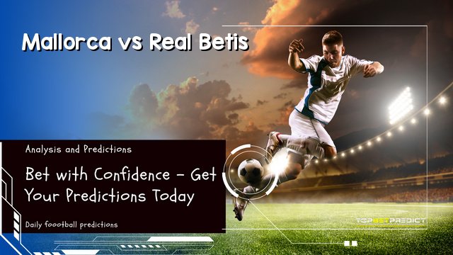 Mallorca Vs Real Betis Top Bet Predictions