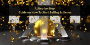 A Step-by-Step Guide on How To Start Betting in Kenya