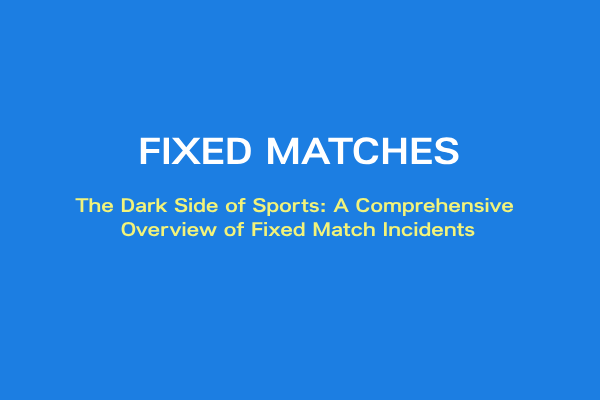 The Dark Side of Sports: A Comprehensive Overview of Fixed Match Incidents